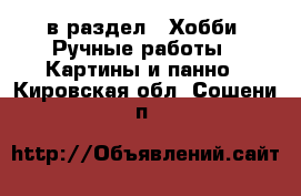  в раздел : Хобби. Ручные работы » Картины и панно . Кировская обл.,Сошени п.